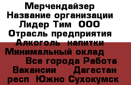 Мерчендайзер › Название организации ­ Лидер Тим, ООО › Отрасль предприятия ­ Алкоголь, напитки › Минимальный оклад ­ 25 000 - Все города Работа » Вакансии   . Дагестан респ.,Южно-Сухокумск г.